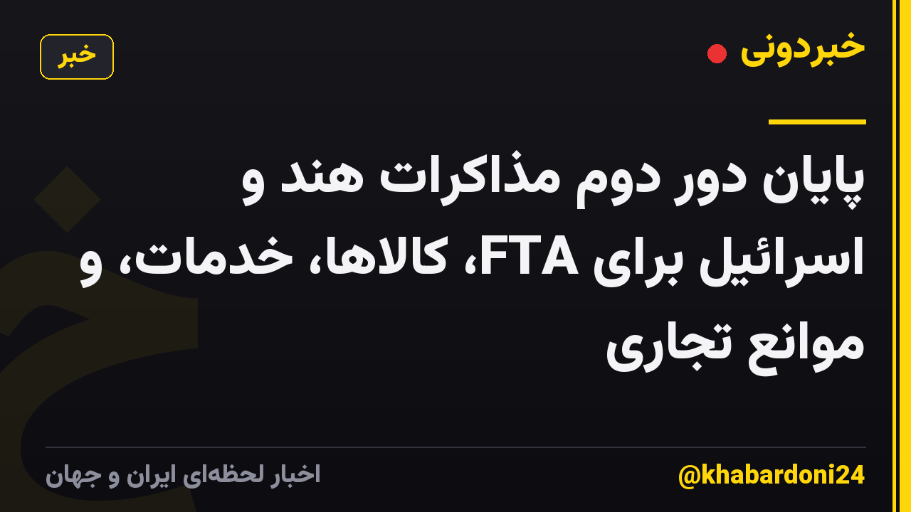 پایان دور دوم مذاکرات هند و اسرائیل برای FTA، کالاها، خدمات، و موانع تجاری
