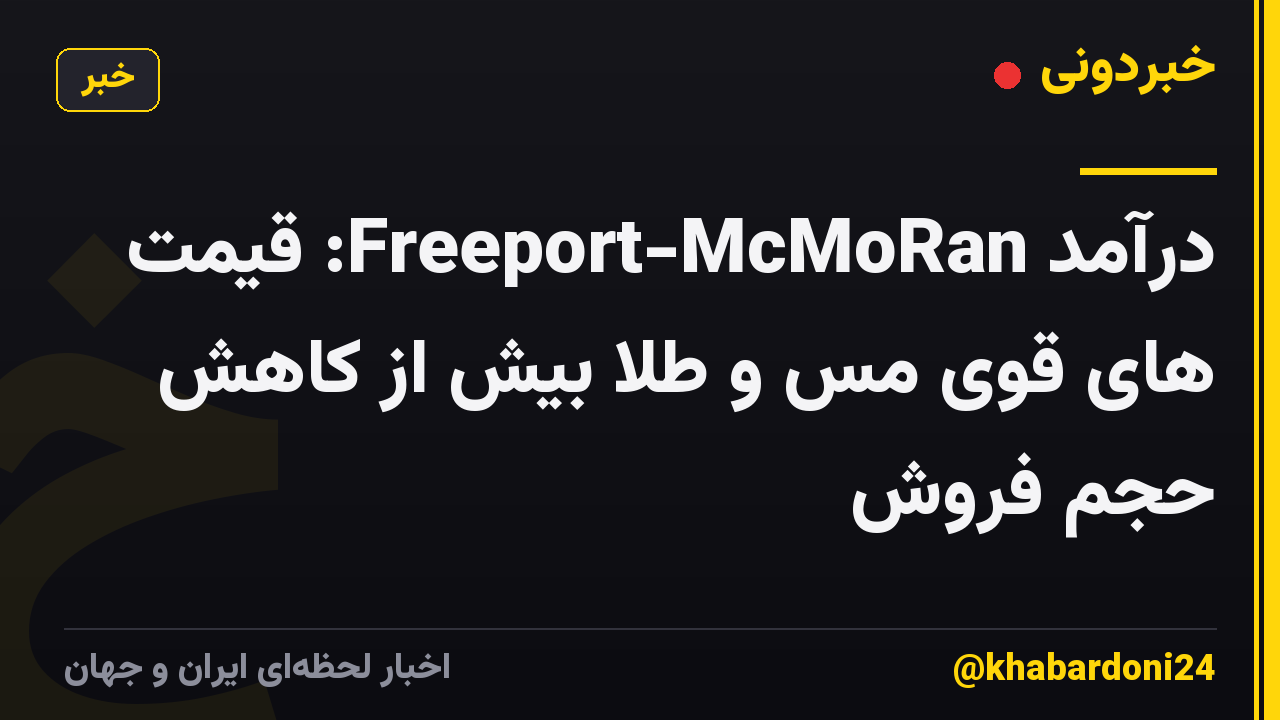 درآمد Freeport-McMoRan: قیمت های قوی مس و طلا بیش از کاهش حجم فروش