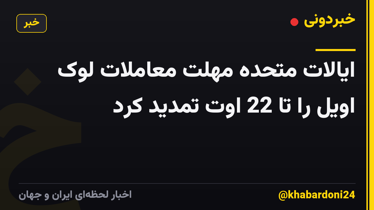 ایالات متحده مهلت معاملات لوک اویل را تا 22 اوت تمدید کرد