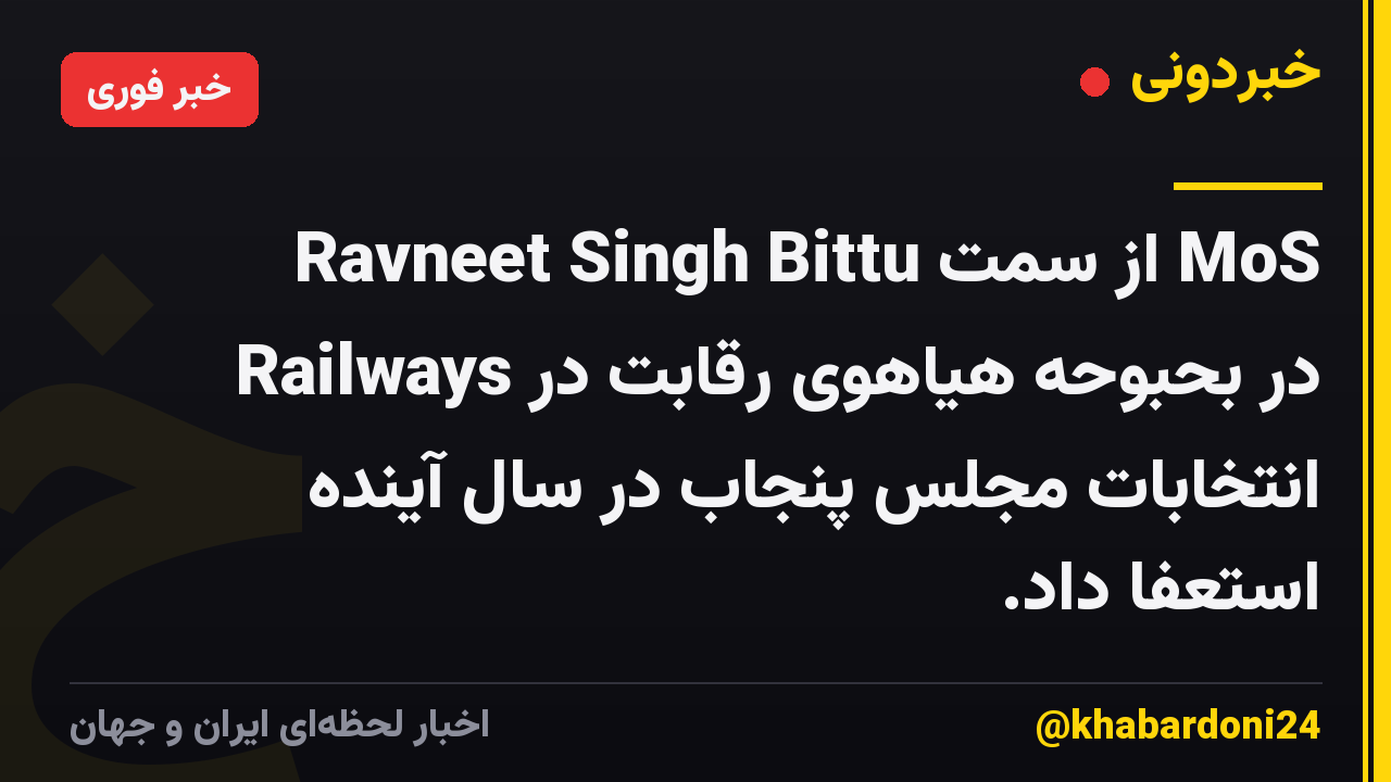 Ravneet Singh Bittu از سمت MoS Railways در بحبوحه هیاهوی رقابت در انتخابات مجلس پنجاب در سال آینده استعفا داد.
