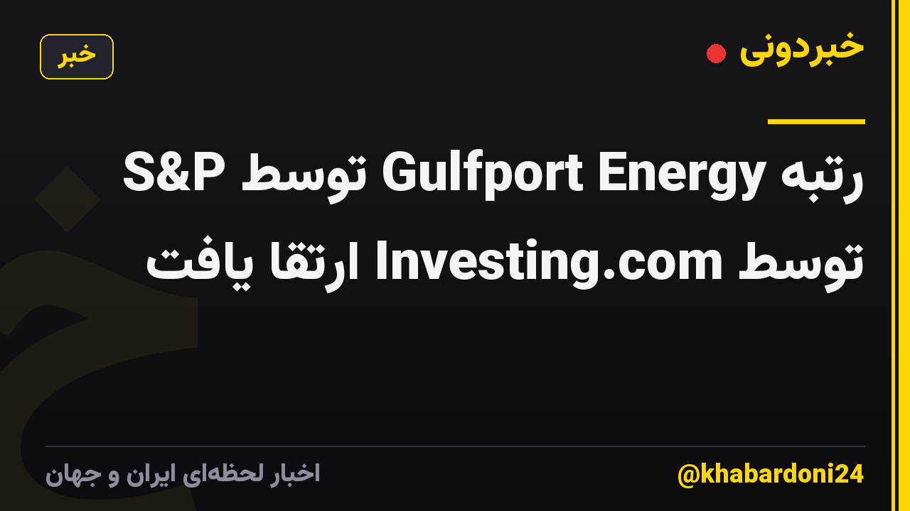 رتبه Gulfport Energy توسط S&P توسط Investing.com ارتقا یافت