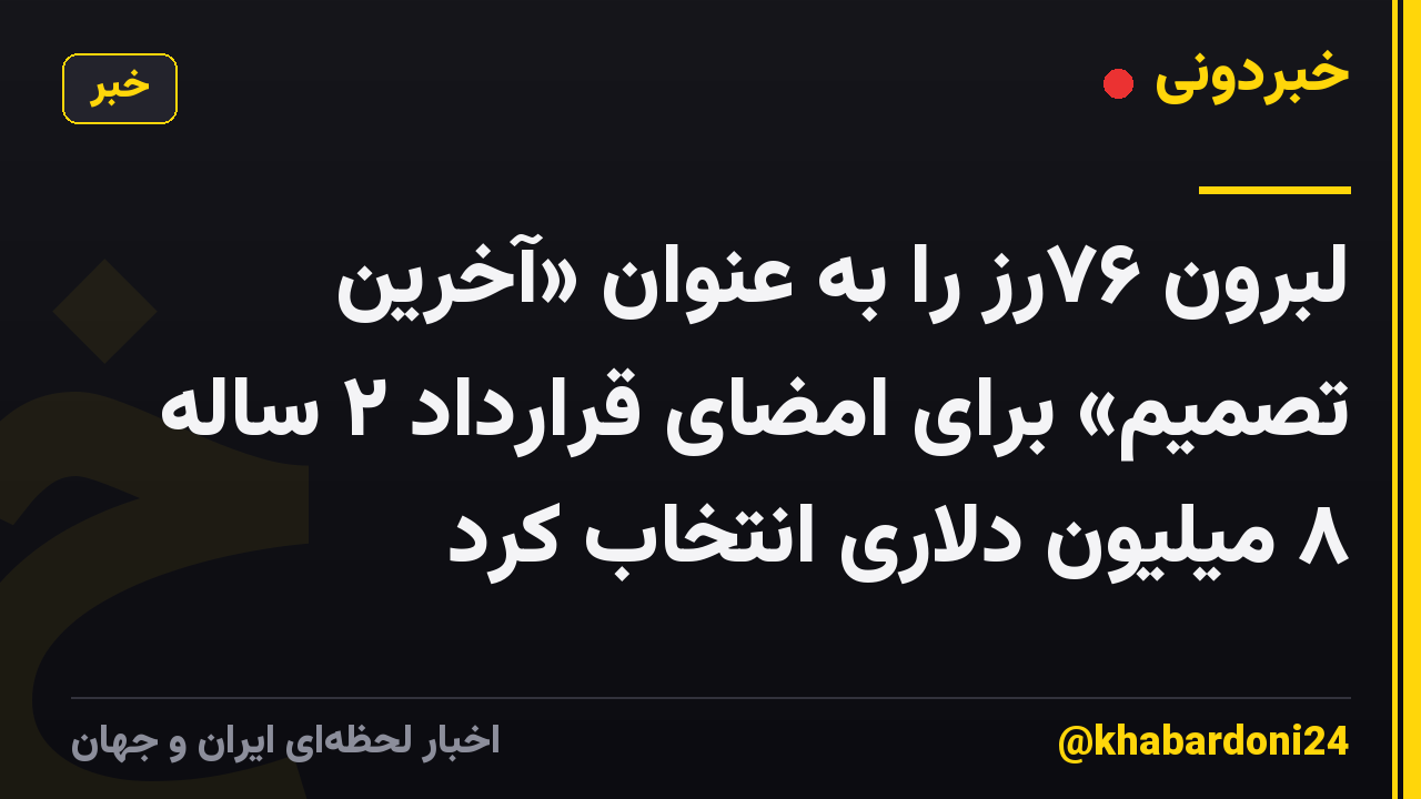 لبرون ۷۶رز را به عنوان «آخرین تصمیم» برای امضای قرارداد ۲ ساله ۸ میلیون دلاری انتخاب کرد