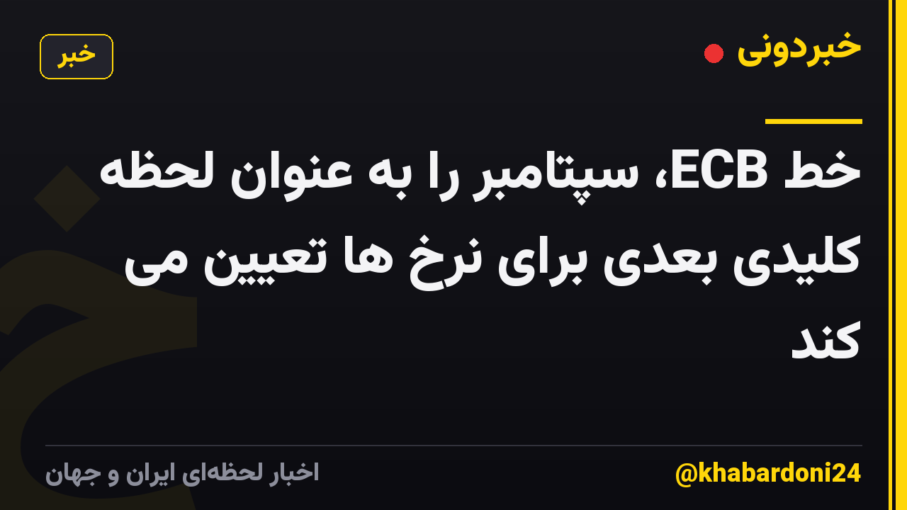 خط ECB، سپتامبر را به عنوان لحظه کلیدی بعدی برای نرخ ها تعیین می کند