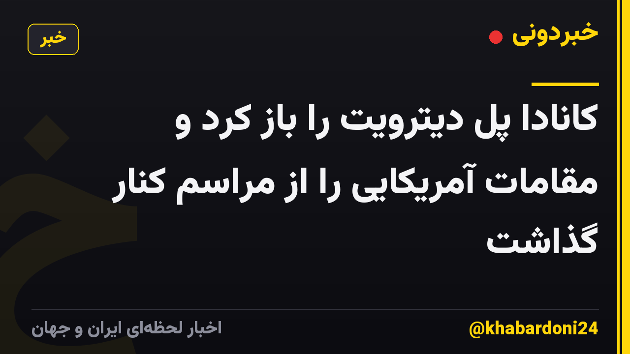 کانادا پل دیترویت را باز کرد و مقامات آمریکایی را از مراسم کنار گذاشت
