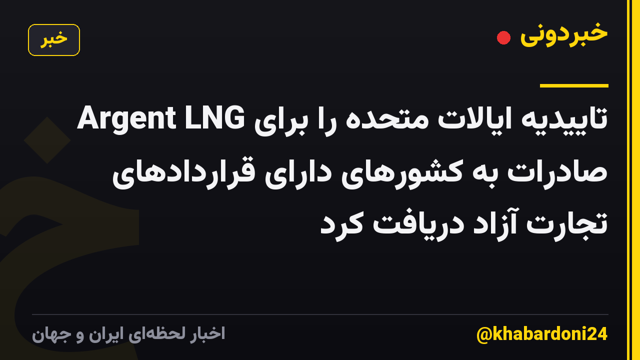 Argent LNG تاییدیه ایالات متحده را برای صادرات به کشورهای دارای قراردادهای تجارت آزاد دریافت کرد