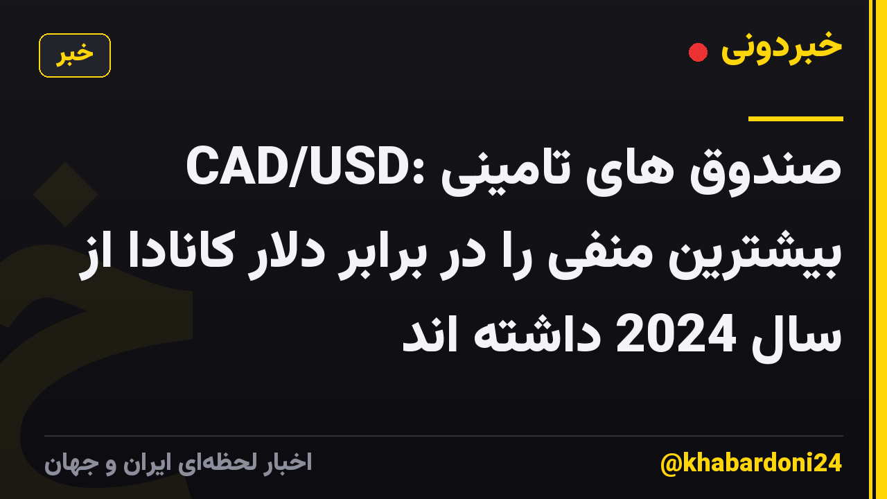 CAD/USD: صندوق های تامینی بیشترین منفی را در برابر دلار کانادا از سال 2024 داشته اند