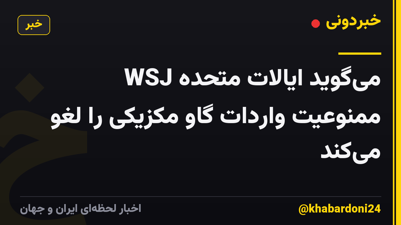 WSJ می‌گوید ایالات متحده ممنوعیت واردات گاو مکزیکی را لغو می‌کند