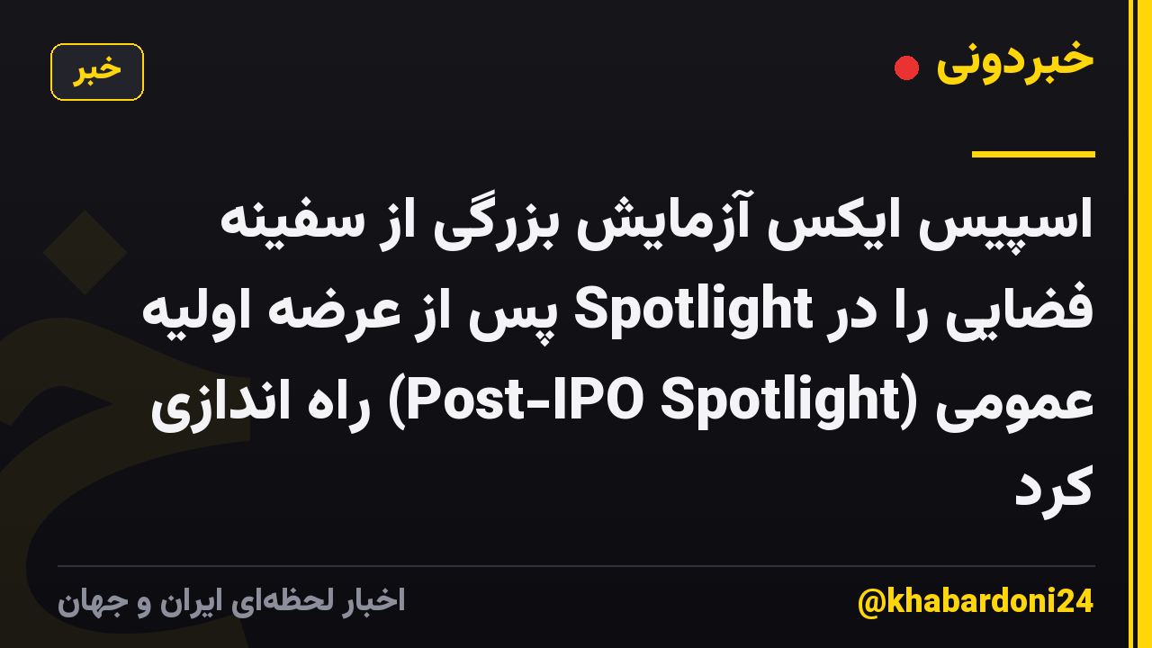 اسپیس ایکس آزمایش بزرگی از سفینه فضایی را در Spotlight پس از عرضه اولیه عمومی (Post-IPO Spotlight) راه اندازی کرد