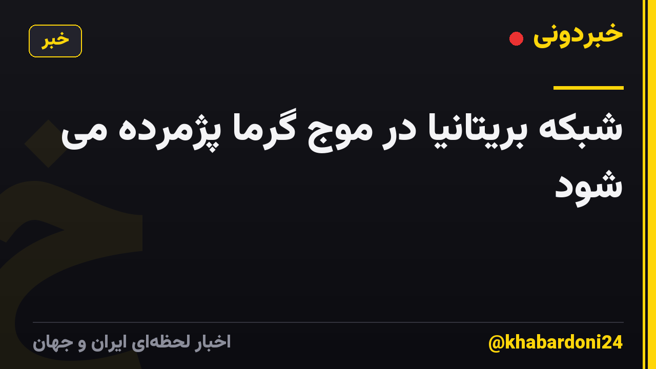 شبکه بریتانیا در موج گرما پژمرده می شود