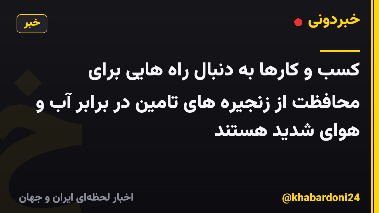 کسب و کارها به دنبال راه هایی برای محافظت از زنجیره های تامین در برابر آب و هوای شدید هستند