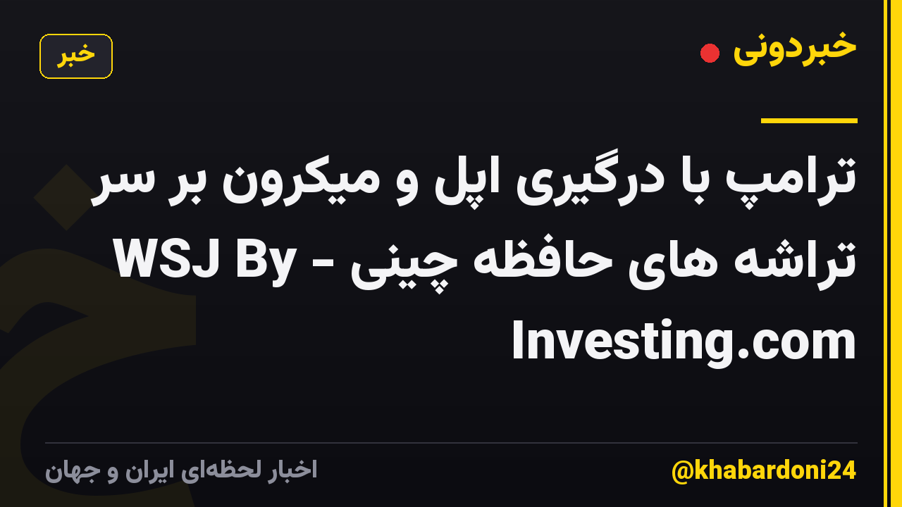 ترامپ با درگیری اپل و میکرون بر سر تراشه های حافظه چینی - WSJ By Investing.com