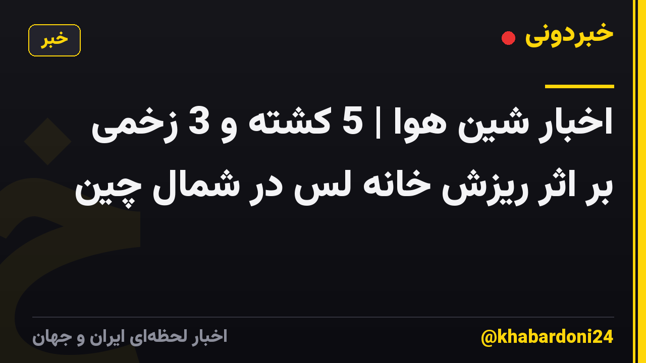 اخبار شین هوا | 5 کشته و 3 زخمی بر اثر ریزش خانه لس در شمال چین