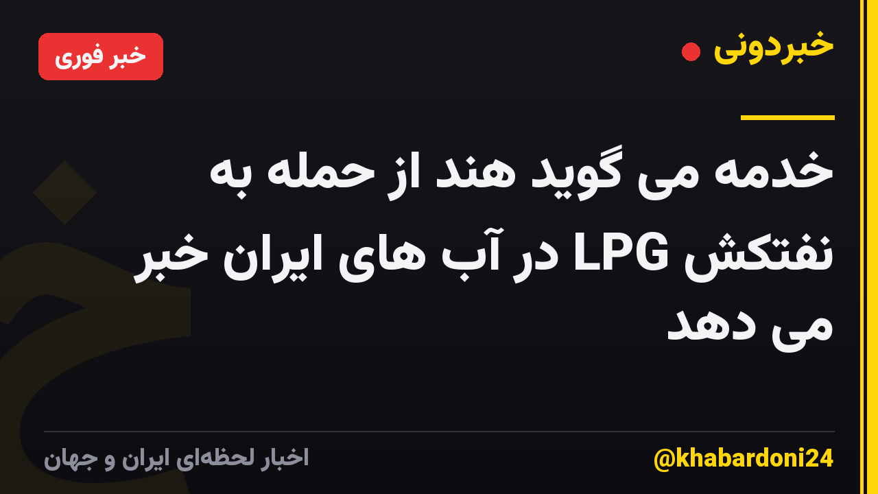 خدمه می گوید هند از حمله به نفتکش LPG در آب های ایران خبر می دهد