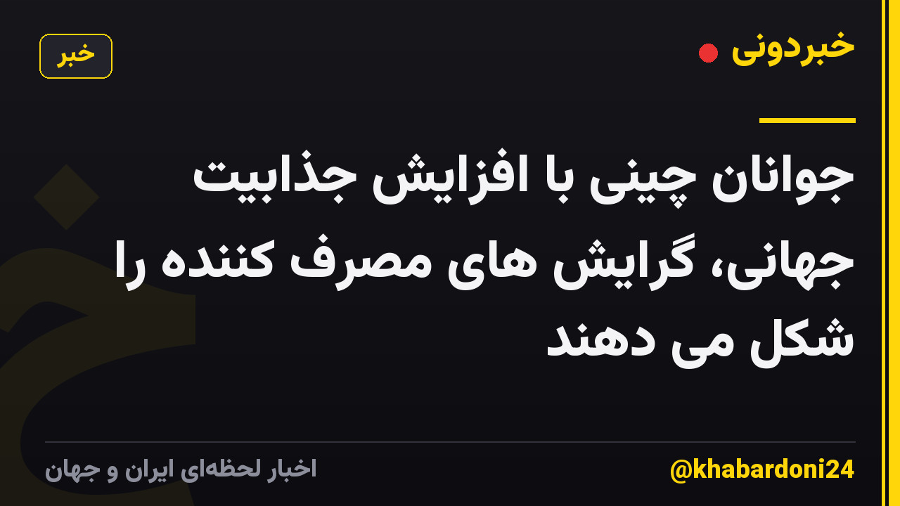 جوانان چینی با افزایش جذابیت جهانی، گرایش های مصرف کننده را شکل می دهند