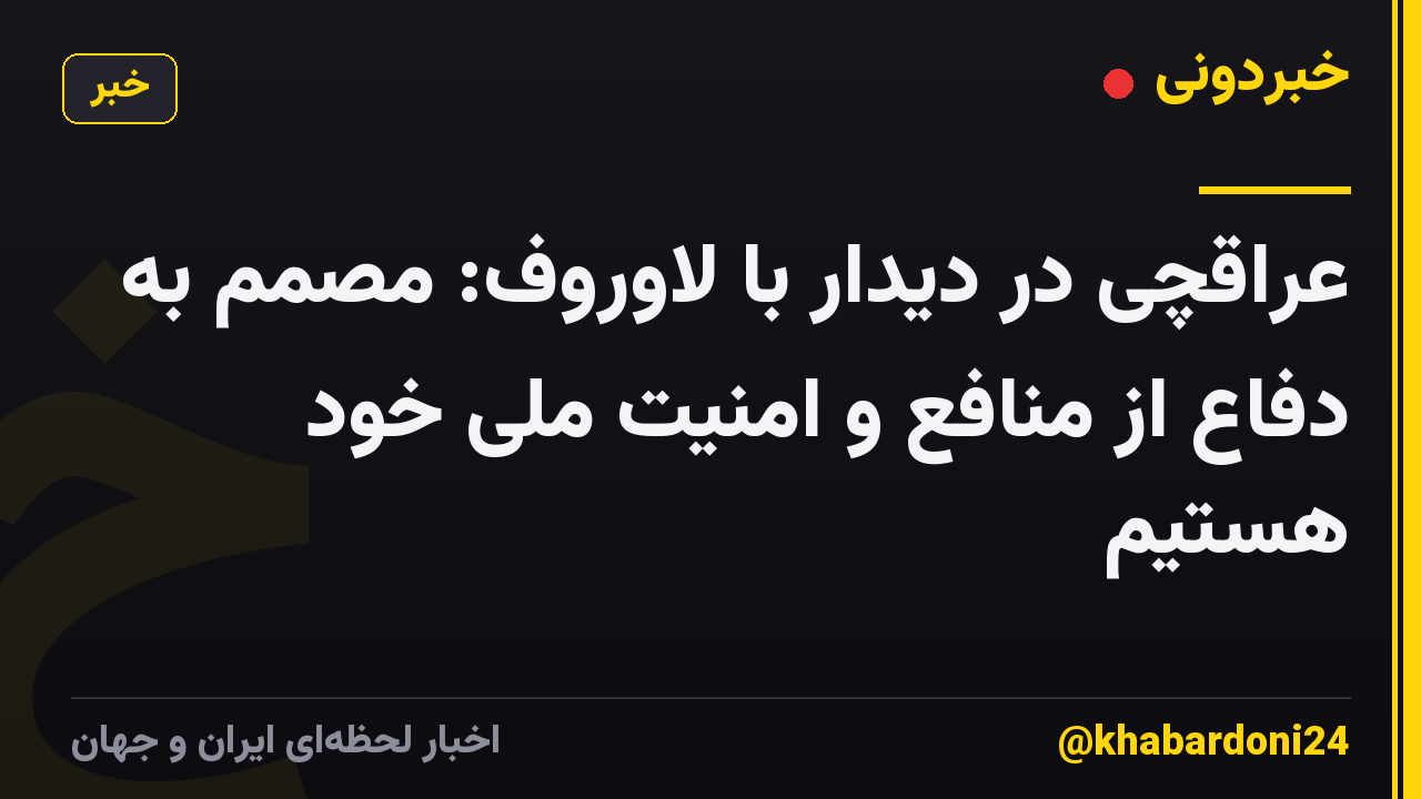 عراقچی در دیدار با لاوروف: مصمم به دفاع از منافع و امنیت ملی خود هستیم