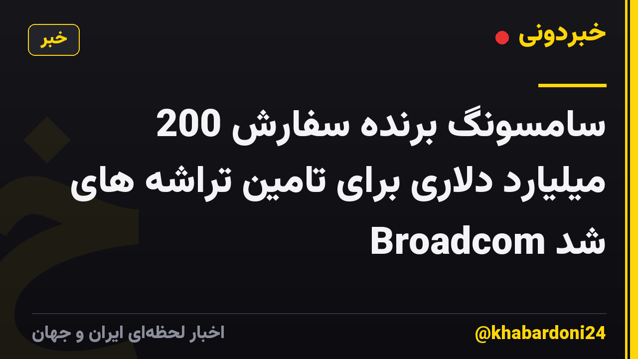سامسونگ برنده سفارش 200 میلیارد دلاری برای تامین تراشه های Broadcom شد