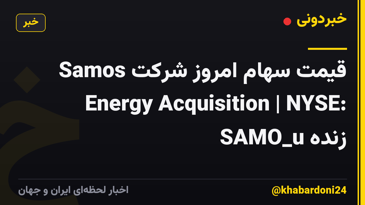 قیمت سهام امروز شرکت Samos Energy Acquisition | NYSE: SAMO_u زنده