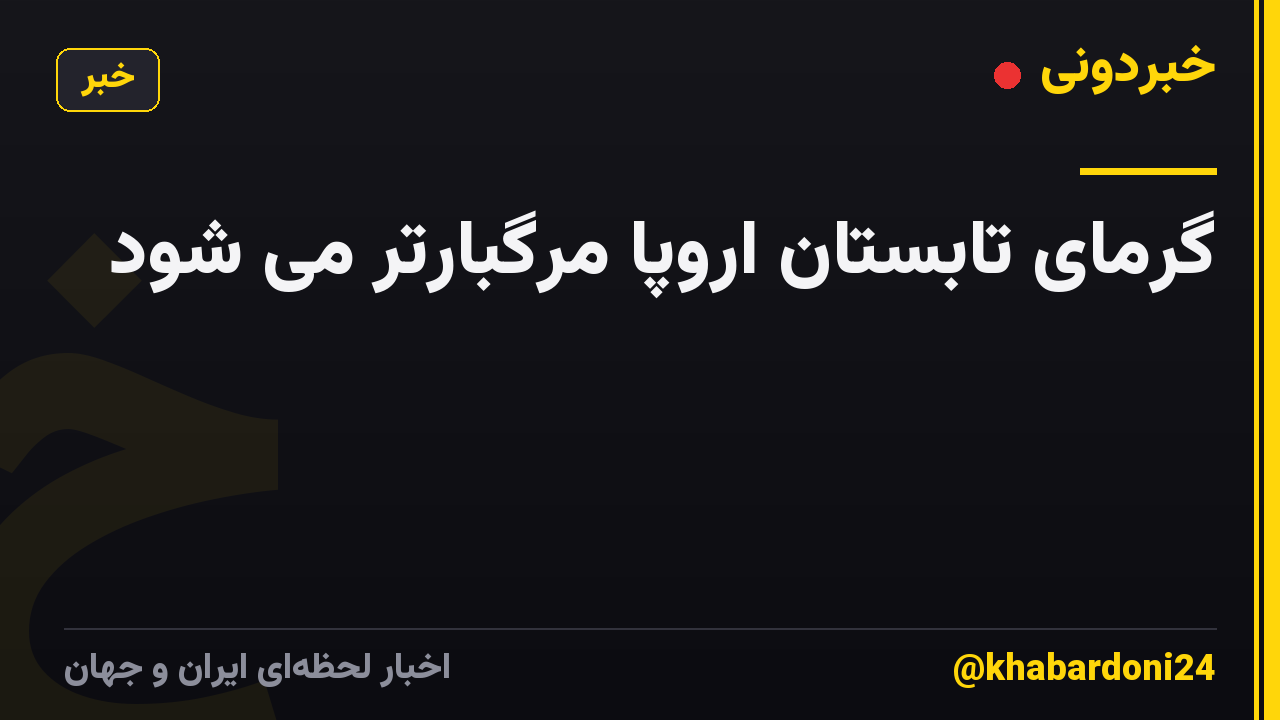 گرمای تابستان اروپا مرگبارتر می شود