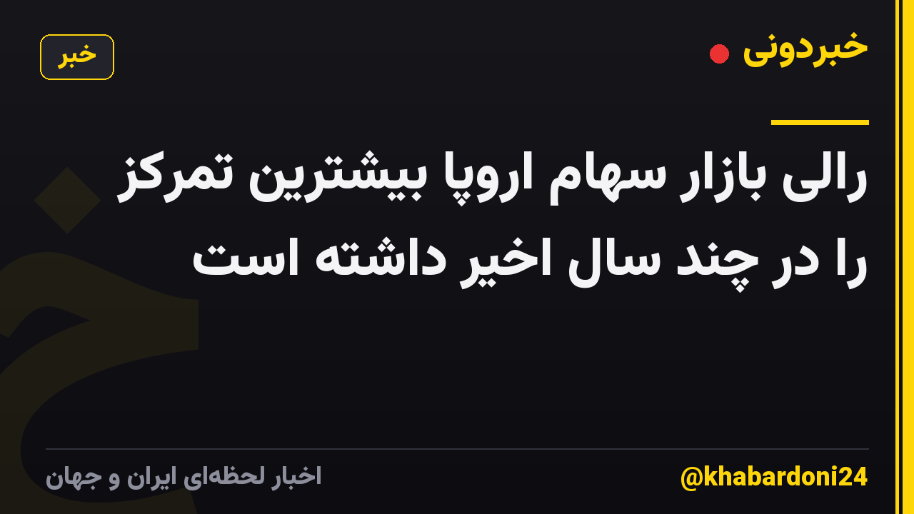 رالی بازار سهام اروپا بیشترین تمرکز را در چند سال اخیر داشته است