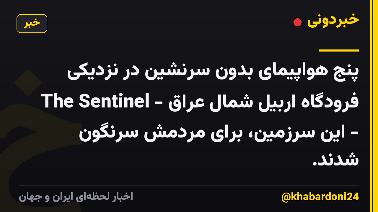 پنج هواپیمای بدون سرنشین در نزدیکی فرودگاه اربیل شمال عراق - The Sentinel - این سرزمین، برای مردمش سرنگون شدند.