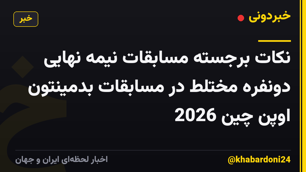 نکات برجسته مسابقات نیمه نهایی دونفره مختلط در مسابقات بدمینتون اوپن چین 2026