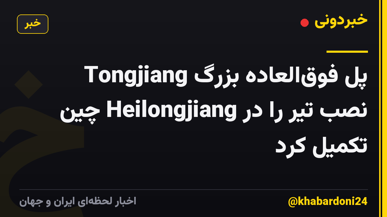 پل فوقالعاده بزرگ Tongjiang نصب تیر را در Heilongjiang چین تکمیل کرد
