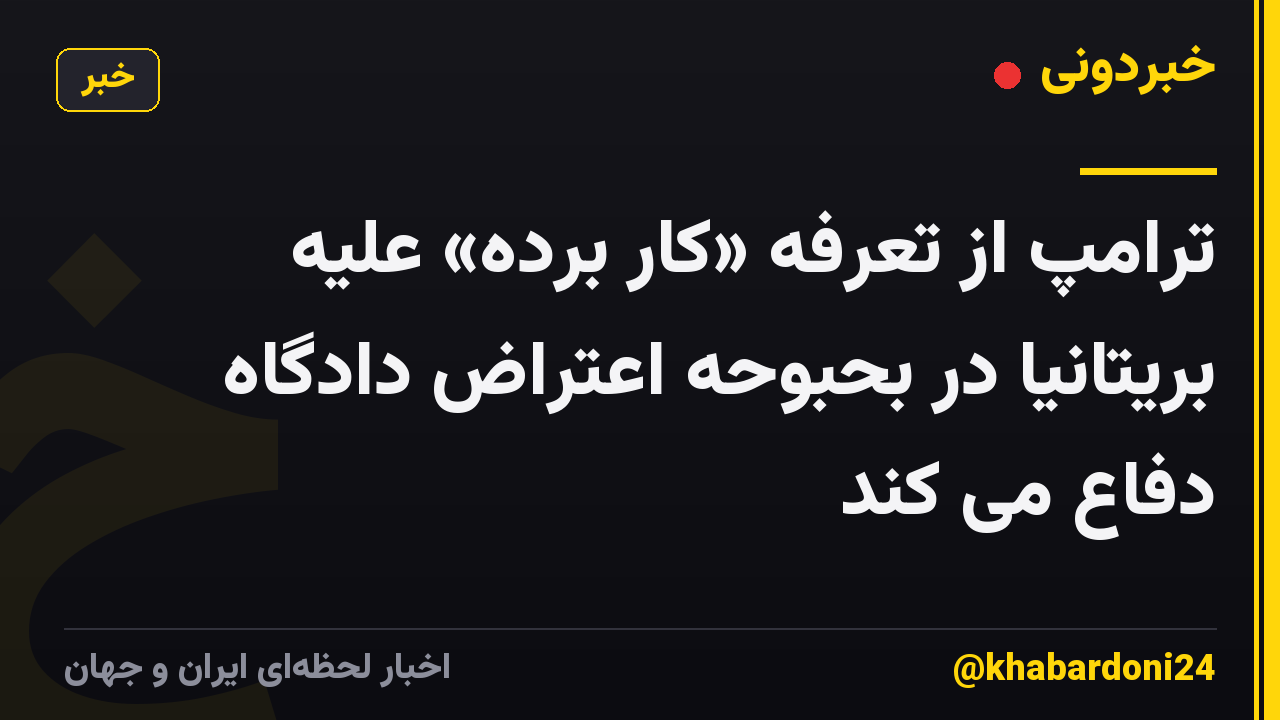 ترامپ از تعرفه «کار برده» علیه بریتانیا در بحبوحه اعتراض دادگاه دفاع می کند