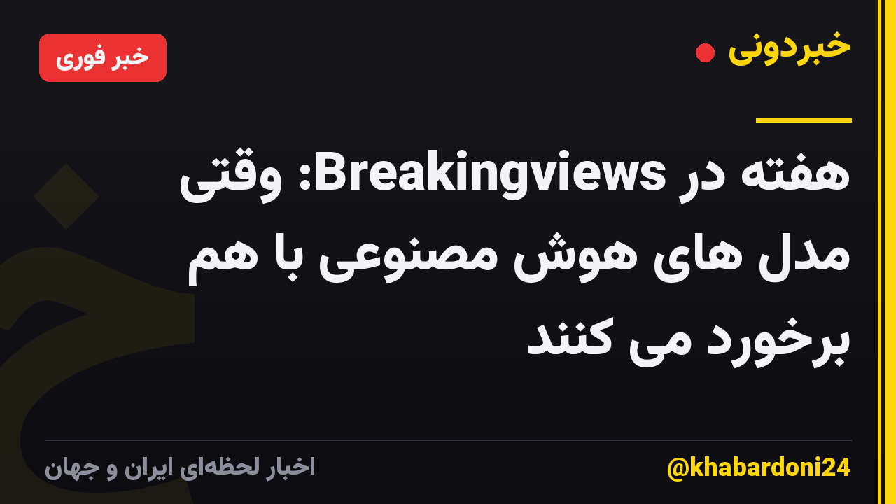 هفته در Breakingviews: وقتی مدل های هوش مصنوعی با هم برخورد می کنند