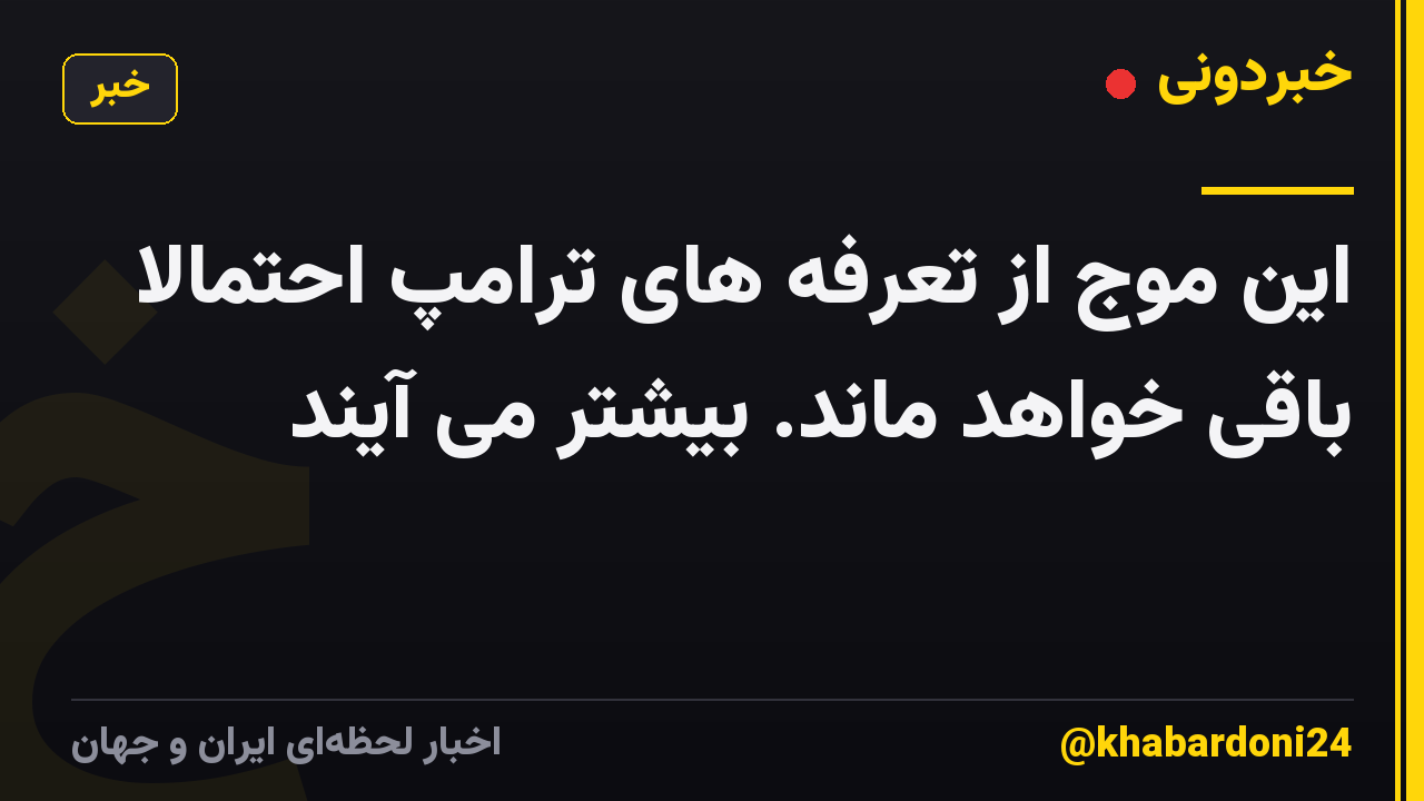 این موج از تعرفه های ترامپ احتمالاً باقی خواهد ماند. بیشتر می آیند