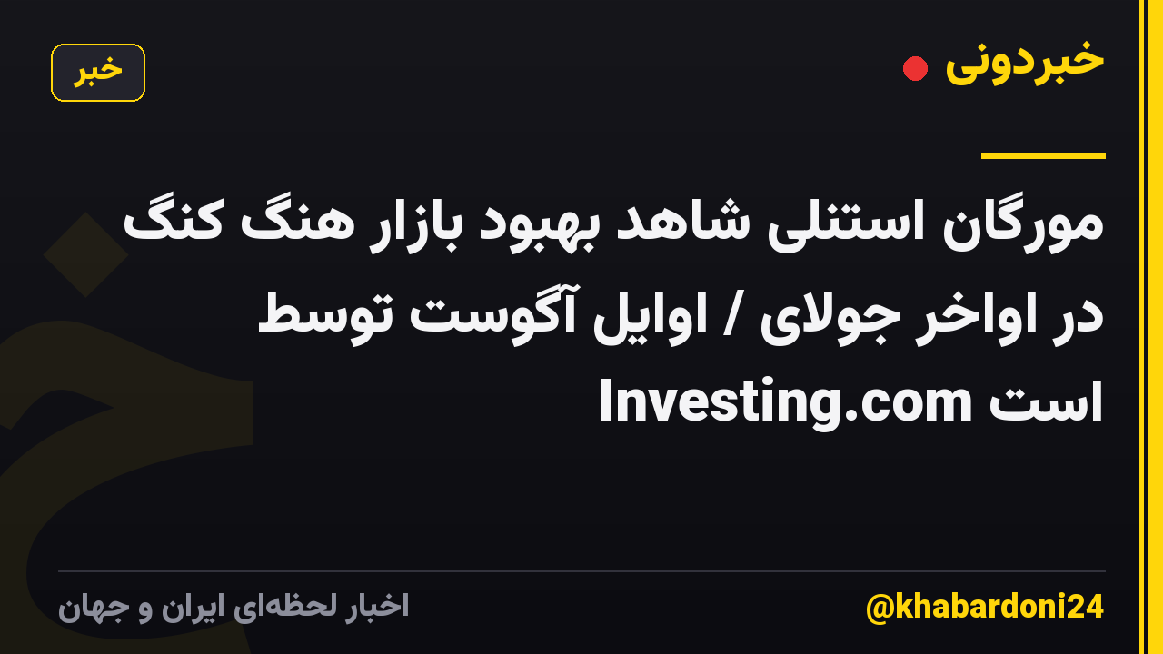 مورگان استنلی شاهد بهبود بازار هنگ کنگ در اواخر جولای / اوایل آگوست توسط Investing.com است