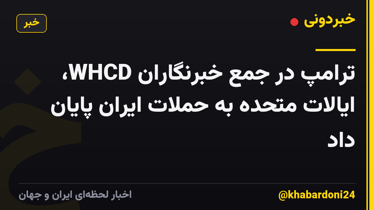 ترامپ در جمع خبرنگاران WHCD، ایالات متحده به حملات ایران پایان داد