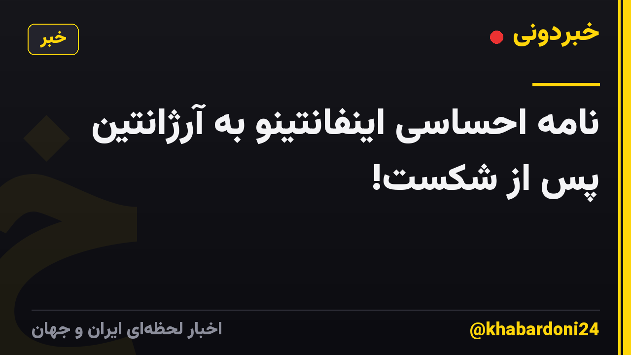 نامه احساسی اینفانتینو به آرژانتین پس از شکست!