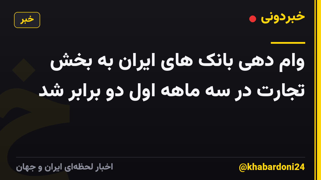 وام دهی بانک های ایران به بخش تجارت در سه ماهه اول دو برابر شد