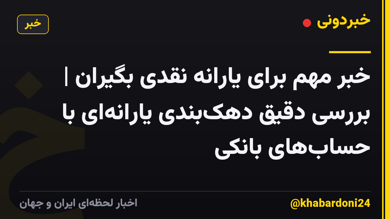 خبر مهم برای یارانه نقدی بگیران | بررسی دقیق دهکبندی یارانهای با حسابهای بانکی