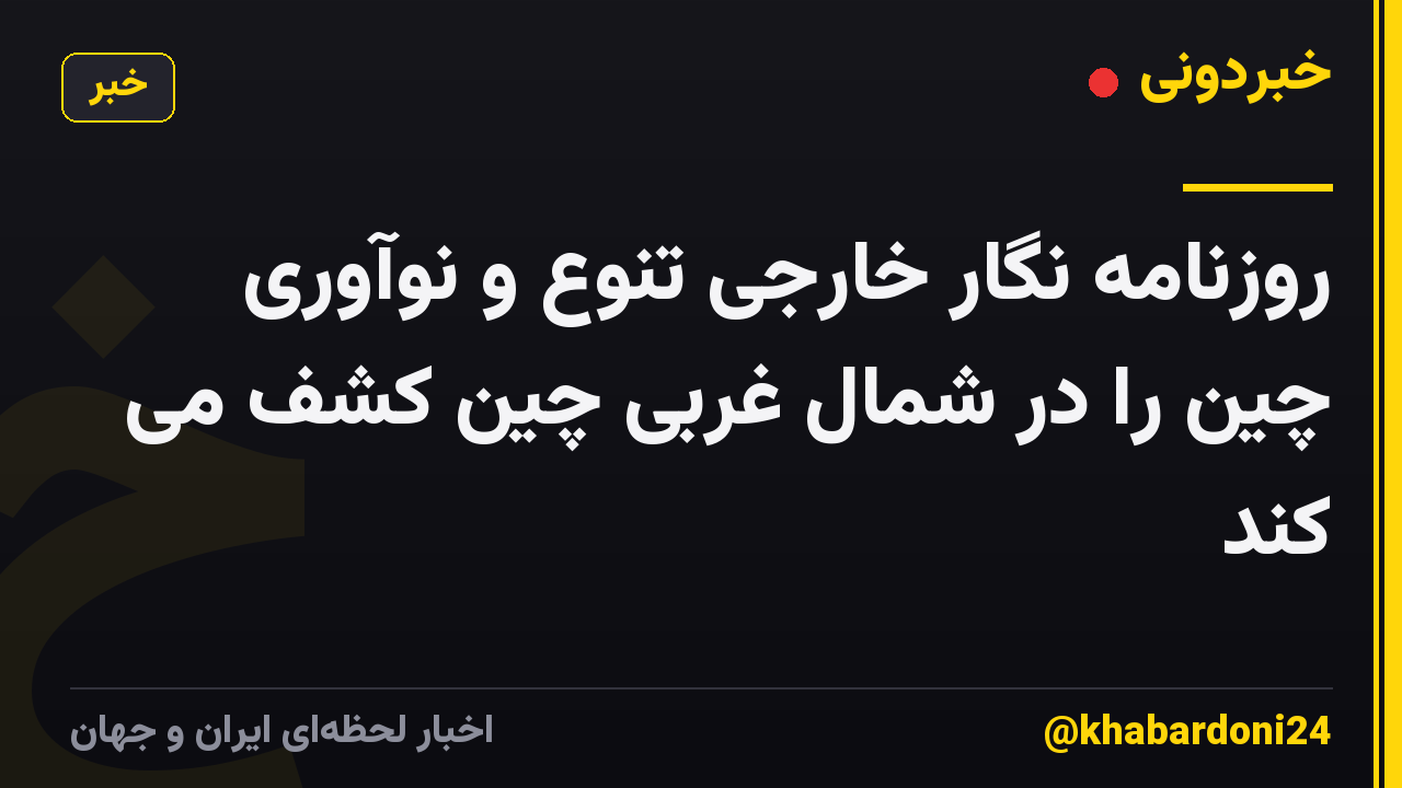 روزنامه نگار خارجی تنوع و نوآوری چین را در شمال غربی چین کشف می کند