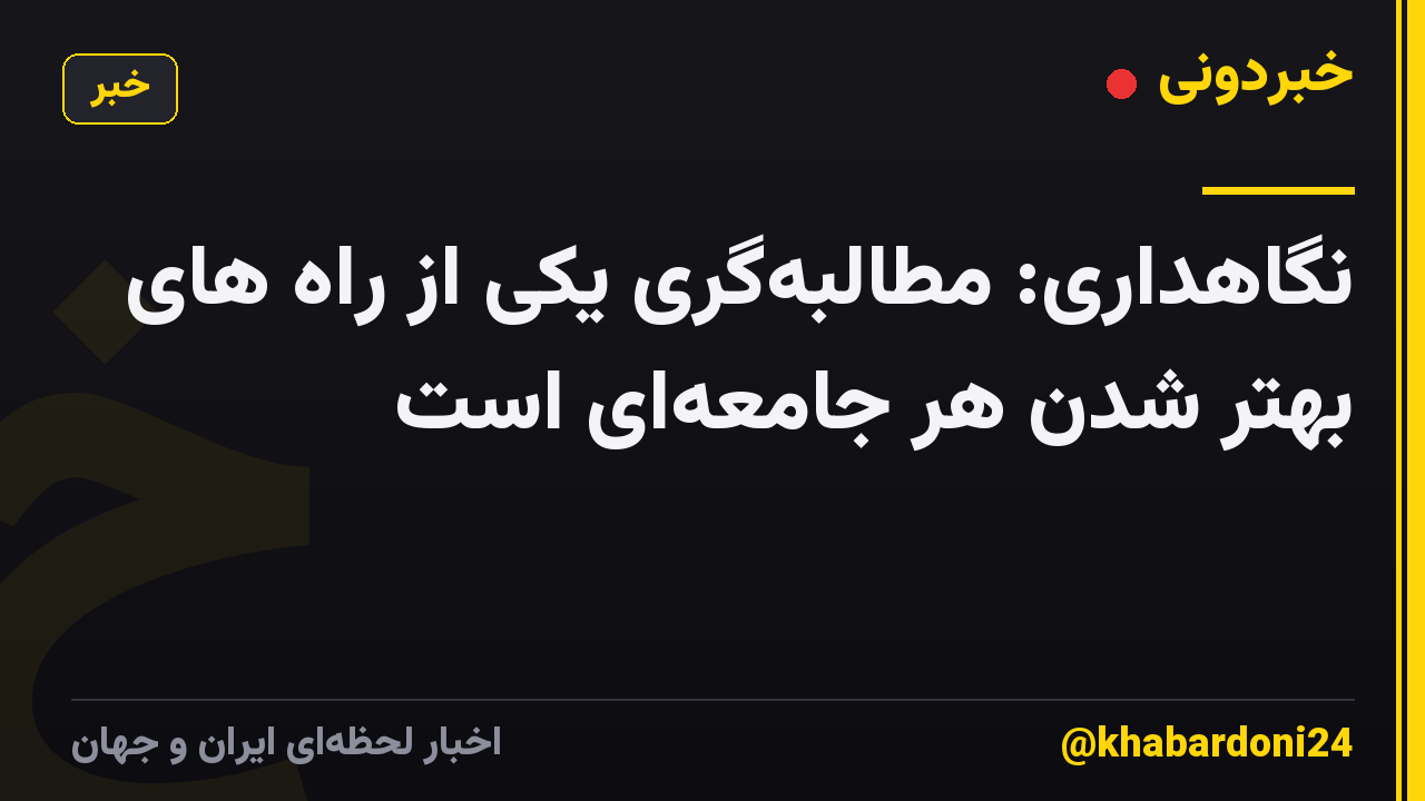 نگاهداری: مطالبه‌گری یکی از راه های بهتر شدن هر جامعه‌ای است