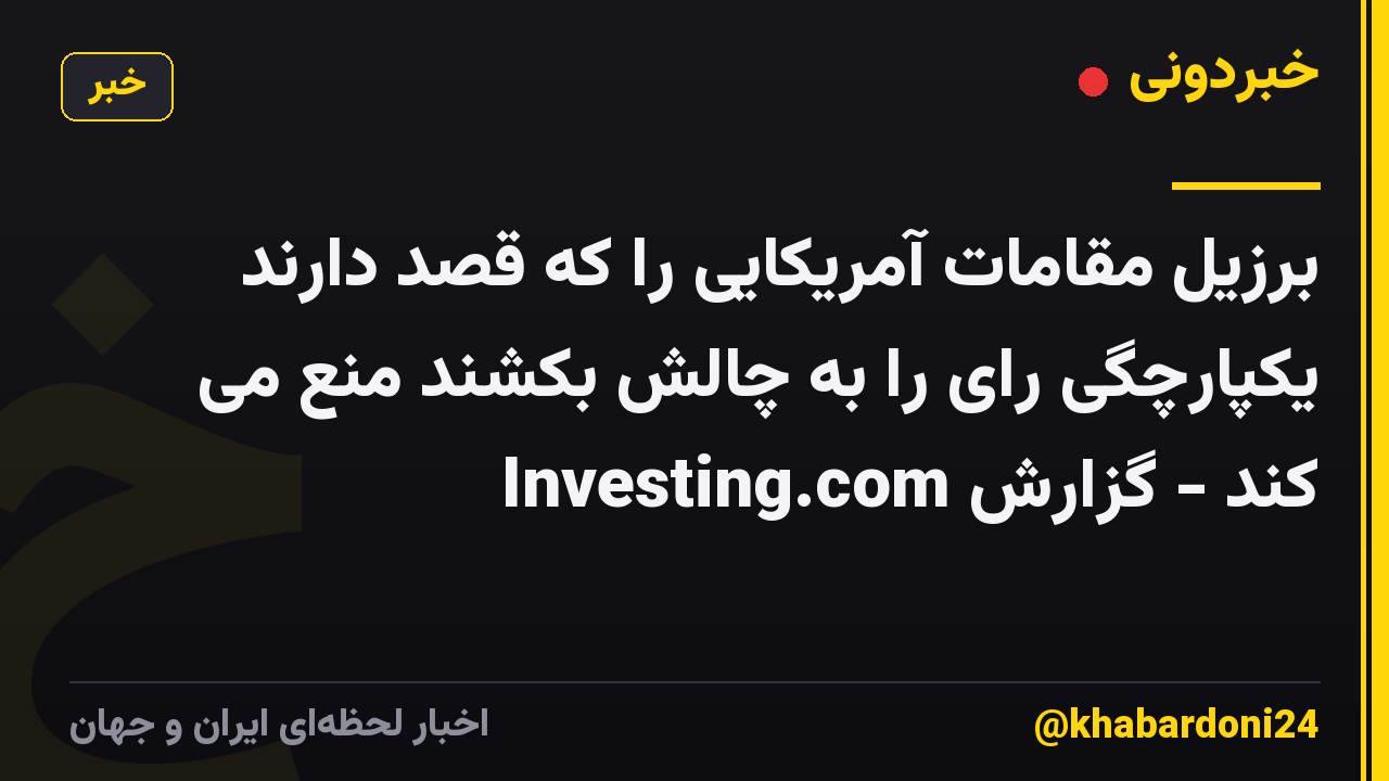 برزیل مقامات آمریکایی را که قصد دارند یکپارچگی رای را به چالش بکشند منع می کند - گزارش Investing.com