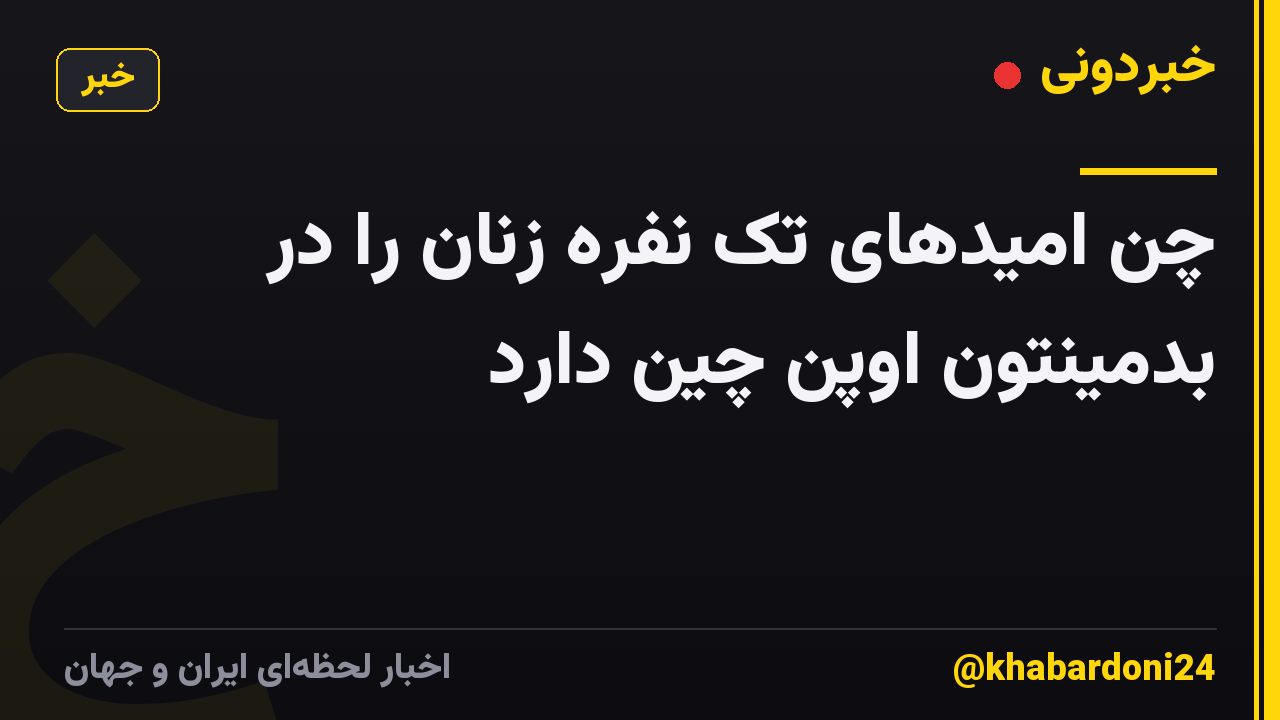 چن امیدهای تک نفره زنان را در بدمینتون اوپن چین دارد
