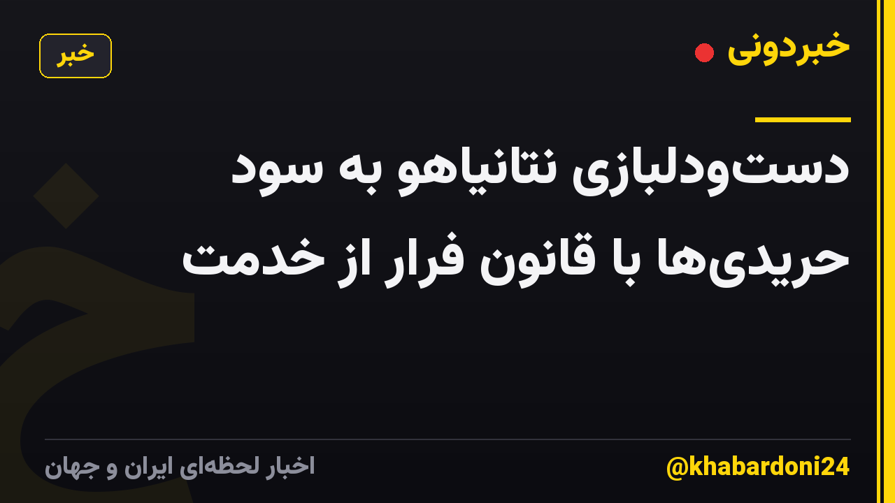 دستودلبازی نتانیاهو به سود حریدیها با قانون فرار از خدمت