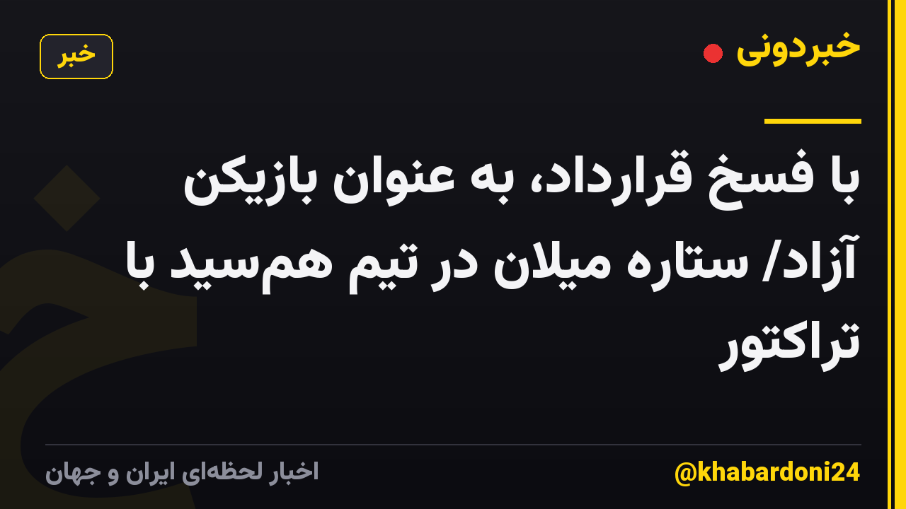 با فسخ قرارداد، به عنوان بازیکن آزاد/ ستاره میلان در تیم همسید با تراکتور