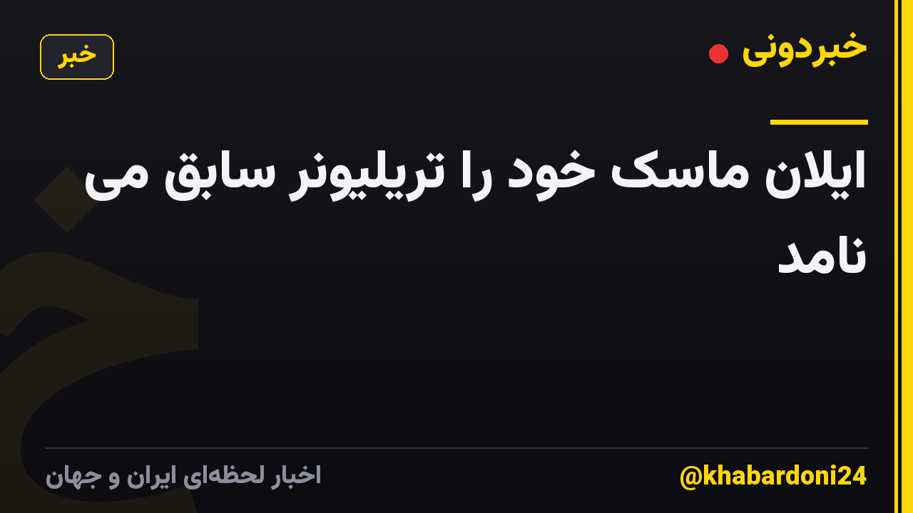 ایلان ماسک خود را تریلیونر سابق می نامد