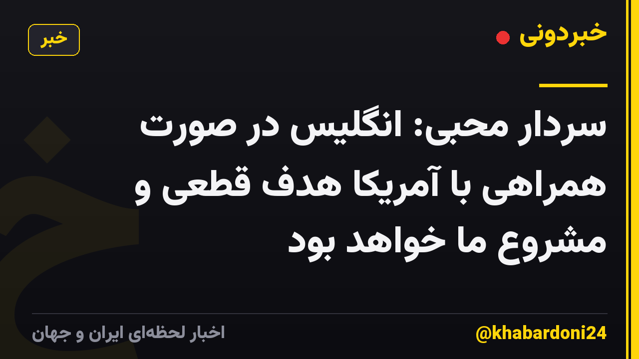 سردار محبی: انگلیس در صورت همراهی با آمریکا هدف قطعی و مشروع ما خواهد بود