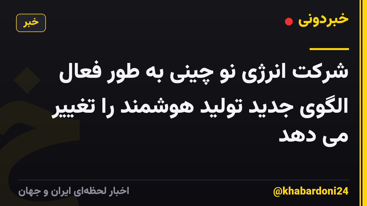 شرکت انرژی نو چینی به طور فعال الگوی جدید تولید هوشمند را تغییر می دهد