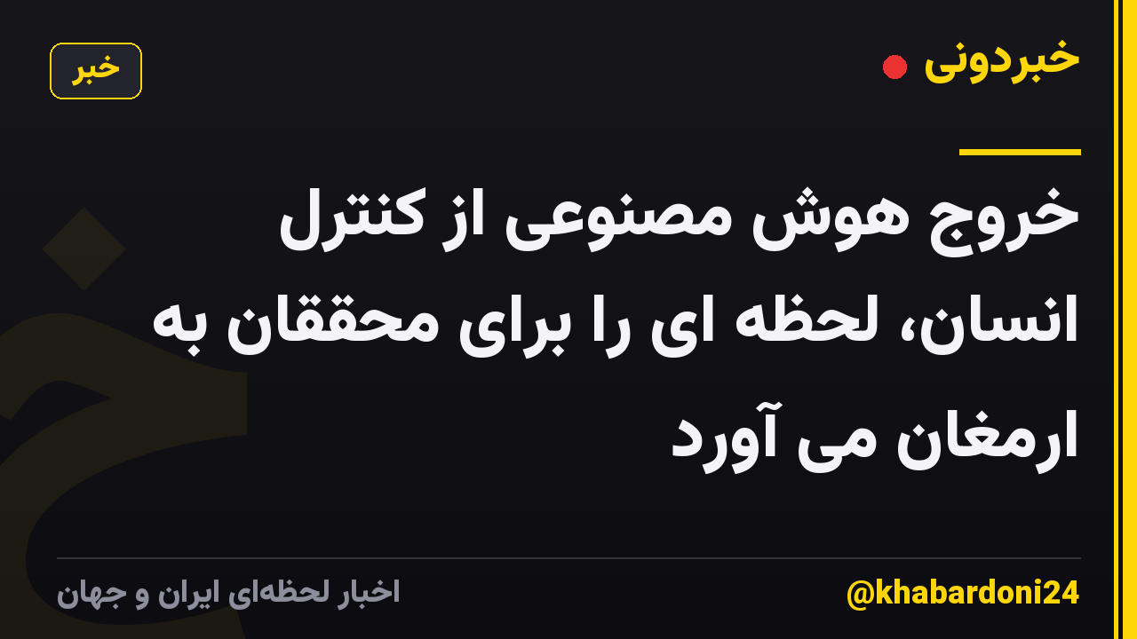 خروج هوش مصنوعی از کنترل انسان، لحظه ای را برای محققان به ارمغان می آورد