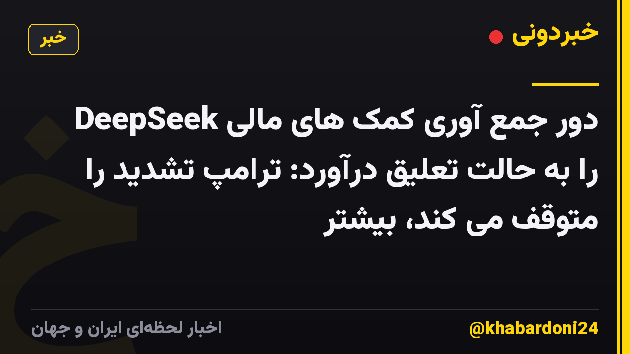 DeepSeek دور جمع آوری کمک های مالی را به حالت تعلیق درآورد: ترامپ تشدید را متوقف می کند، بیشتر
