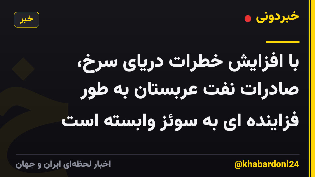 با افزایش خطرات دریای سرخ، صادرات نفت عربستان به طور فزاینده ای به سوئز وابسته است