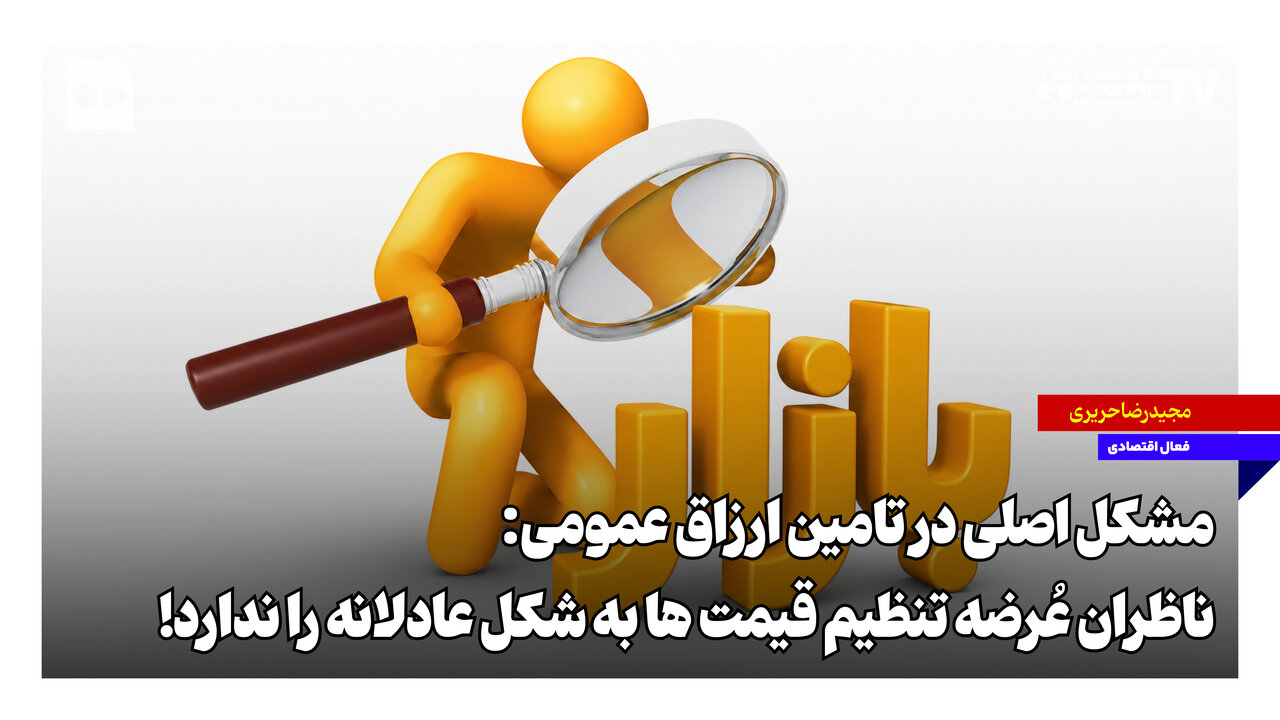مشکل اصلی در تامین ارزاق عمومی؛ ناظران عُرضه تنظیم قیمتها به شکل عادلانه را ندارند