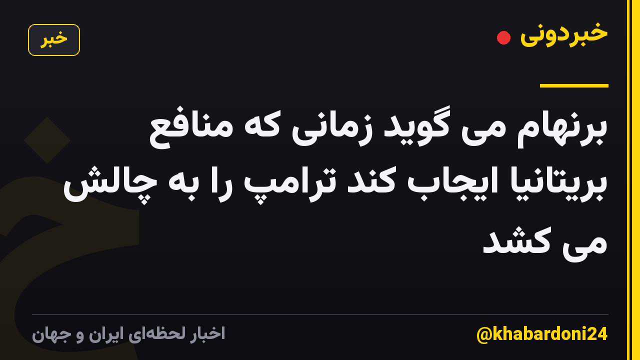 برنهام می گوید زمانی که منافع بریتانیا ایجاب کند ترامپ را به چالش می کشد