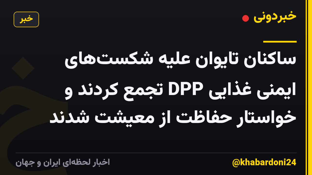 ساکنان تایوان علیه شکست‌های ایمنی غذایی DPP تجمع کردند و خواستار حفاظت از معیشت شدند