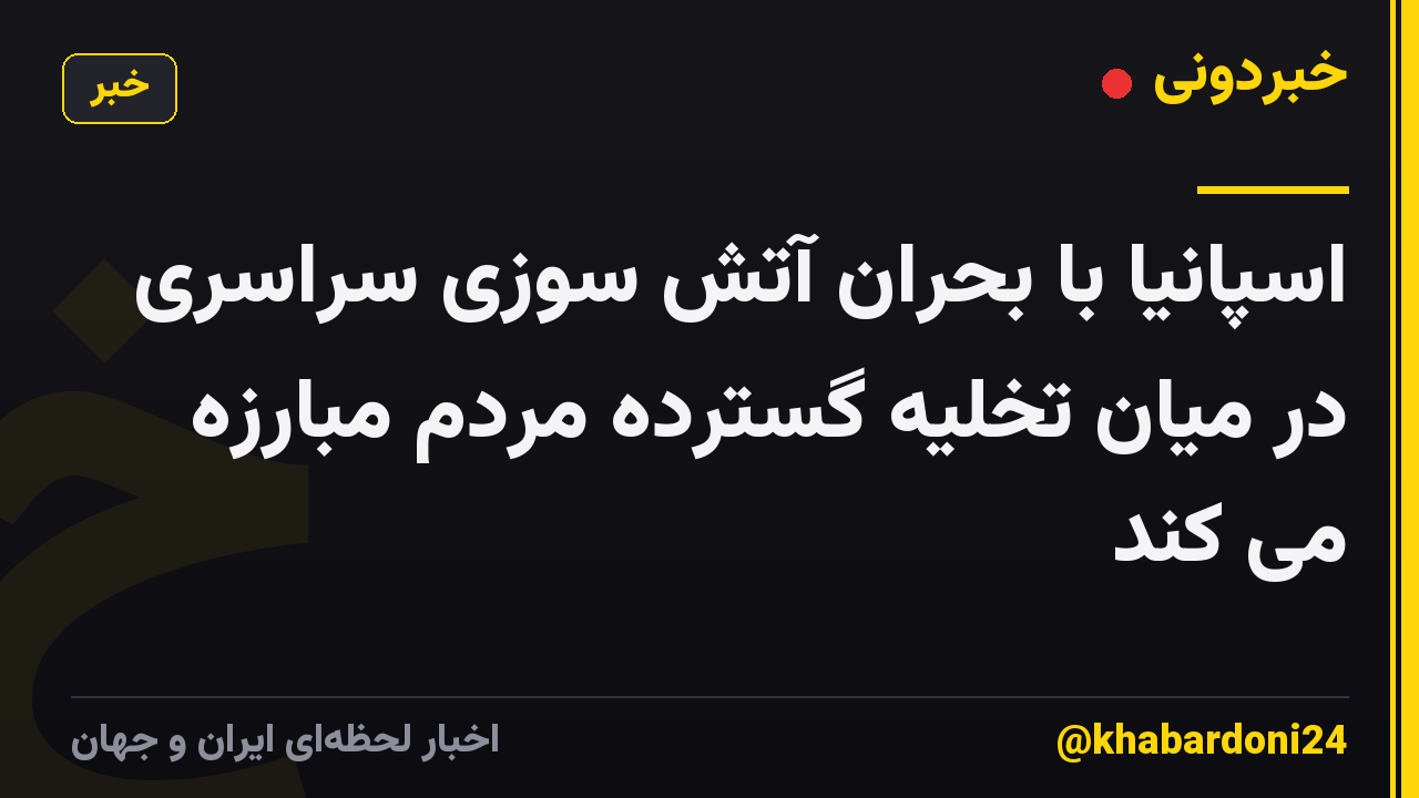 اسپانیا با بحران آتش سوزی سراسری در میان تخلیه گسترده مردم مبارزه می کند